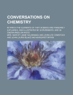 Conversations on Chemistry; In Which the Elements of That Science Are Familiarly Explained, and Illustrated by Experiments, and 38 Engravings on Wood