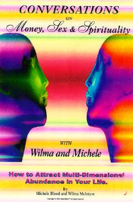 Conversations on Money, Sex, and Spirituality with Wilma and Michele: How to Attract Mult-Dimensional Abundance - Blood, Michele, and McIntry, Wilma