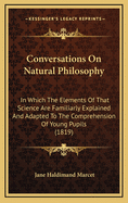 Conversations on Natural Philosophy: In Which the Elements of That Science Are Familiarly Explained and Adapted to the Comprehension of Young Pupils (1819)