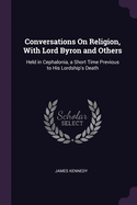 Conversations On Religion, With Lord Byron and Others: Held in Cephalonia, a Short Time Previous to His Lordship's Death