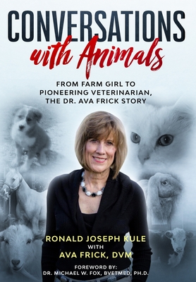 Conversations with Animals: From Farm Girl to Pioneering Veterinarian, the Dr. Ava Frick Story - Kule, Ronald Joseph, and Frick, D V M Ava, and Fox, DVM Michael, Dr. (Foreword by)