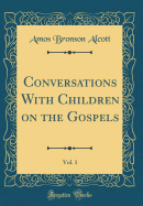 Conversations with Children on the Gospels, Vol. 1 (Classic Reprint)
