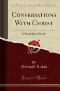 Conversations with Christ: A Biographical Study (Classic Reprint)