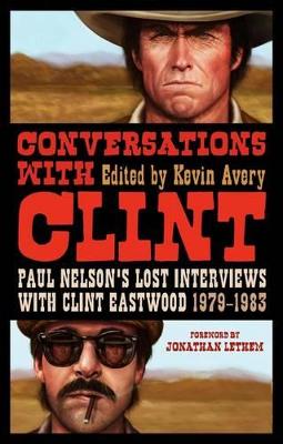 Conversations with Clint: Paul Nelson's Lost Interviews with Clint Eastwood, 1979-1983 - Avery, Kevin (Editor)