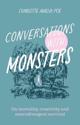 Conversations with Monsters: On Mortality, Creativity, and Neurodivergent Survival - Poe, Charlotte Amelia