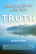 Conversations with the Truth: Awakening Into Your True Nature of Infinite Awareness, Absolute Happiness, Peace and Love Beyond the Duality of Suffering