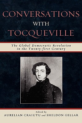Conversations with Tocqueville: The Global Democratic Revolution in the Twenty-first Century - Craiutu, Aurelian (Editor), and Gellar, Sheldon (Editor), and Ostrom, Elinor (Foreword by)
