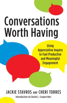 Conversations Worth Having: Using Appreciative Inquiry to Fuel Productive and Meaningful Engagement - Stavros, Jackie, and Torres, Cheri