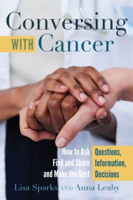 Conversing with Cancer: How to Ask Questions, Find and Share Information, and Make the Best Decisions - Giles, Howie (Editor), and Sparks, Lisa, and Leahy, Anna