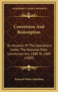 Conversion and Redemption: An Account of the Operations Under the National Debt Conversion ACT, 1888 to 1889 (1889)