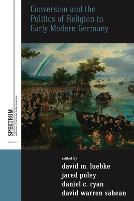 Conversion and the Politics of Religion in Early Modern Germany - Luebke, David M (Editor), and Poley, Jared (Editor), and Ryan, Daniel C (Editor)