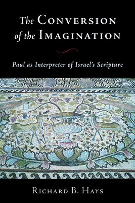 Conversion of the Imagination: Paul as Interpreter of Israel's Scripture - Hays, Richard B