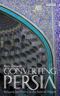 Converting Persia: Religion and Power in the Safavid Empire
