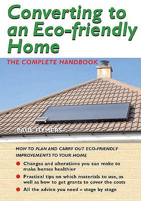 Converting to an Eco-friendly Home: The Complete Handbook - Hymers, Paul