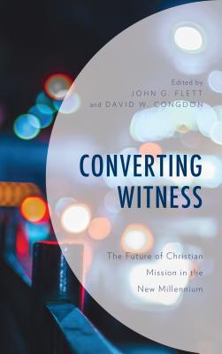 Converting Witness: The Future of Christian Mission in the New Millennium - Flett, John G. (Contributions by), and Congdon, David W. (Contributions by), and Bevans, Stephen (Contributions by)