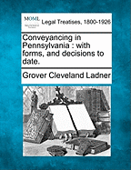 Conveyancing in Pennsylvania: With Forms, and Decisions to Date. - Ladner, Grover Cleveland
