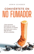 Convi?rtete en no fumador C?mo reconocer fcilmente las causas de tu adicci?n a la nicotina, eliminarlas paso a paso y dejar de fumar de forma sostenible