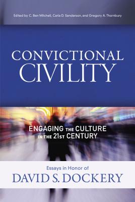 Convictional Civility: Engaging the Culture in the 21st Century, Essays in Honor of David S. Dockery - Mitchell, C Ben (Editor), and Sanderson, Carla D, Dr. (Editor), and Thornbury, Gregory Alan (Editor)