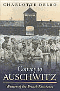 Convoy to Auschwitz: American Prisoners in Their Own Words - Delbo, Charlotte, and Felstiner, John, Mr., and Cosman, Carol (Translated by)