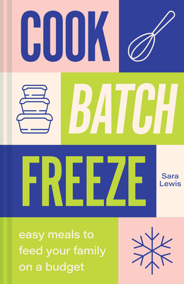 Cook, Batch, Freeze: Easy Meals to Feed Your Family on a Budget - Lewis, Sara