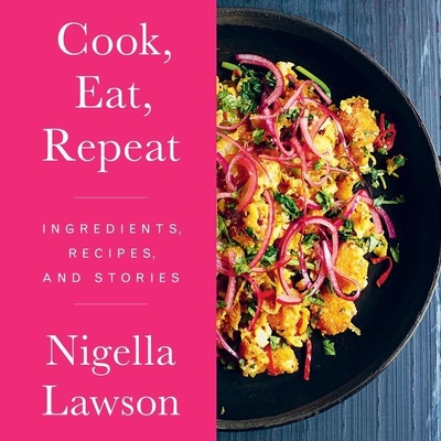 Cook, Eat, Repeat: Ingredients, Recipes, and Stories - Lawson, Nigella (Read by)