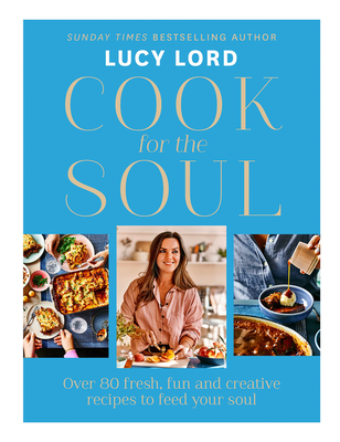 Cook for the Soul: Over 80 Fresh, Fun and Creative Recipes to Feed Your Soul - Lord, Lucy