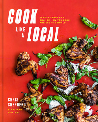 Cook Like a Local: Flavors That Can Change How You Cook and See the World: A Cookbook - Shepherd, Chris, and Goalen, Kaitlyn