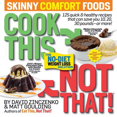 Cook This, Not That! Skinny Comfort Foods: 125 Quick & Healthy Meals That Can Save You 10, 20, 30 Pounds or More. - Zinczenko, David, and Goulding, Matt