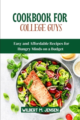 Cookbook for College Guys: Easy and Affordable Recipes for Hungry Minds on a Budget - M Jensen, Wilbert
