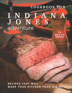 Cookbook for Indiana Jones Adventure: Recipes That Will Make Your Kitchen Your Dig Site