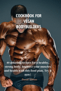 Cookbook for Vegan Bodybuilders: 40 amazing recipes for a healthy, strong body. Improve your muscles and health with this food plan. Try it now!