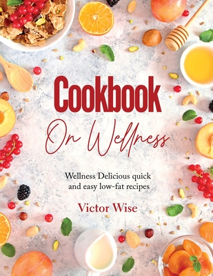 Cookbook on Wellness: Delicious quick and easy low-fat recipes - Victor Wise