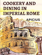 Cookery and Dining in Imperial Rome: The Oldest Known Cookbook in Existence