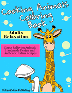 Cooking Animals Coloring Book: A Fun and Original Coloring Gift Book for Cooking Lovers & for Adults Relaxation with Stress Relieving Animals Handmade Design and Authentic Italian Recipes