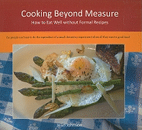 Cooking Beyond Measure: How to Eat Well Without Formal Recipes