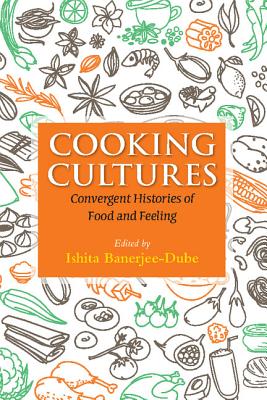 Cooking Cultures: Convergent Histories of Food and Feeling - Banerjee-Dube, Ishita (Editor)