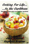 Cooking For Life...In the Caribbean: Plant-Based Recipes using Local Caribbean Ingredients