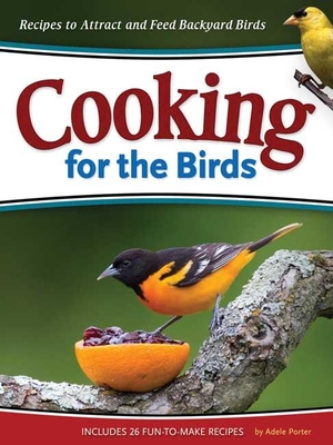 Cooking for the Birds: Recipes to Attract and Feed Backyard Birds - Porter, Adele