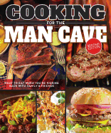 Cooking for the Man Cave, Second Edition: What to Eat When You're Kicking Back with Family & Friends