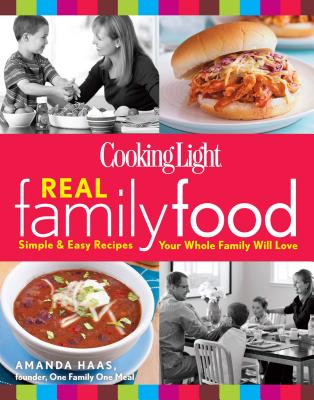 Cooking Light Real Family Food: Simple & Easy Recipes Your Whole Family Will Love - The Editors of Cooking Light, and Haas, Amanda