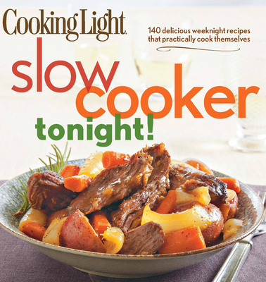 Cooking Light Slow-Cooker Tonight!: 140 delicious weeknight recipes that practically cook themselves - The Editors of Cooking Light