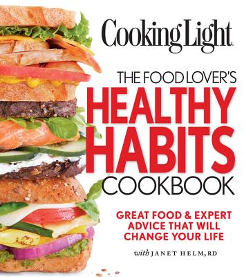 Cooking Light the Food Lover's Healthy Habits Cookbook: Simple Moves & Great Food That Will Change Your Life - Helm, Janet