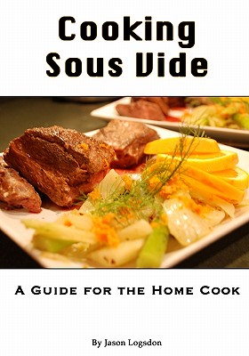 Cooking Sous Vide: A Guide for the Home Cook - Logsdon, Jason