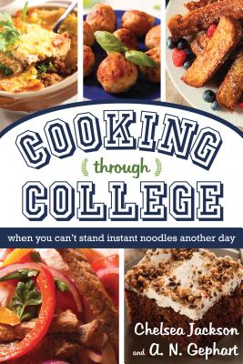 Cooking Through College: When You Can't Stand Instant Noodles Another Day - Jackson, Chelsea, and Gephart, A N