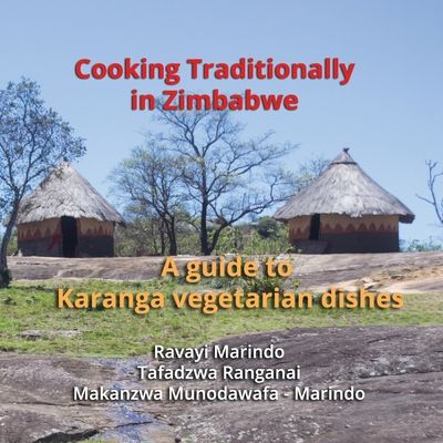 Cooking traditionally in Zimbabwe: A guide to traditional Karanga vegetarian dishes - Ranganai, Tafadzwa (Photographer), and Marindo, Makanzwa Munodawafa, and Marindo, Ravayi