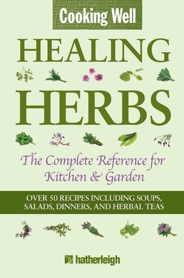 Cooking Well: Healing Herbs: The Complete Reference for Kitchen & Garden Featuring Over 50 Recipes Including Soups, Salads, Dinners and Herbal Teas - Krusinski, Anna (Editor)