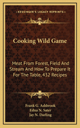 Cooking Wild Game: Meat from Forest, Field and Stream and How to Prepare It for the Table, 432 Recipes