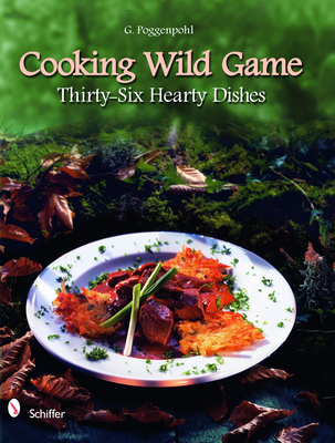 Cooking Wild Game: Thirty-Six Hearty Dishes - Poggenpohl, G