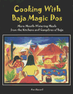 Cooking with Baja Magic Dos: More Mouth-Watering Meals from the Kitchens and Campfires of Baja