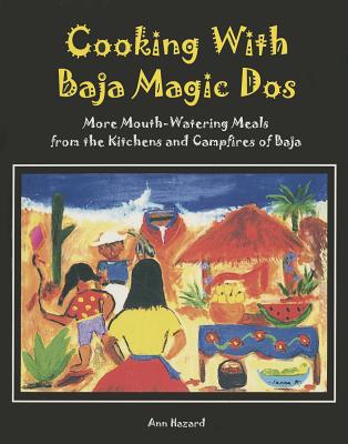 Cooking with Baja Magic Dos: More Mouth-Watering Meals from the Kitchens and Campfires of Baja - Hazard, Ann